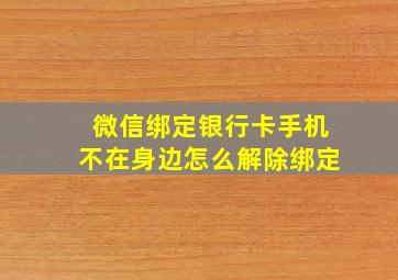 微信绑定银行卡手机不在身边怎么解除绑定