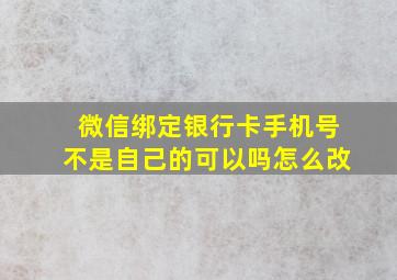 微信绑定银行卡手机号不是自己的可以吗怎么改