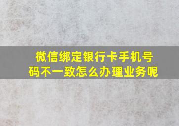 微信绑定银行卡手机号码不一致怎么办理业务呢