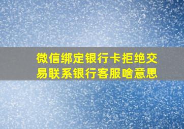 微信绑定银行卡拒绝交易联系银行客服啥意思