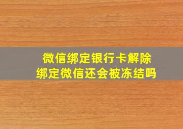 微信绑定银行卡解除绑定微信还会被冻结吗