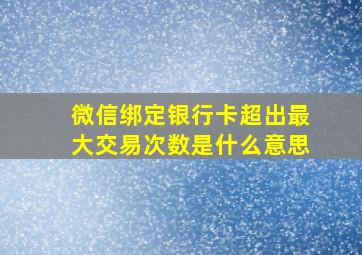 微信绑定银行卡超出最大交易次数是什么意思