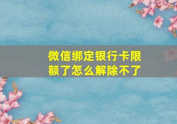 微信绑定银行卡限额了怎么解除不了