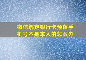 微信绑定银行卡预留手机号不是本人的怎么办