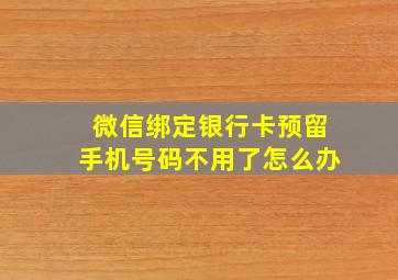 微信绑定银行卡预留手机号码不用了怎么办