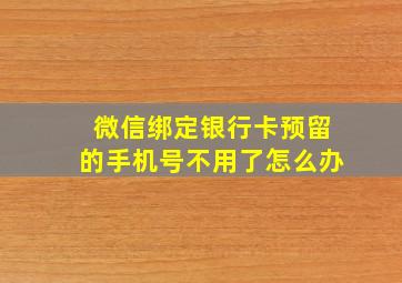 微信绑定银行卡预留的手机号不用了怎么办