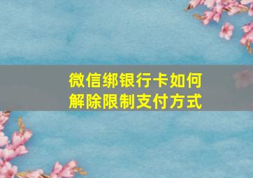 微信绑银行卡如何解除限制支付方式