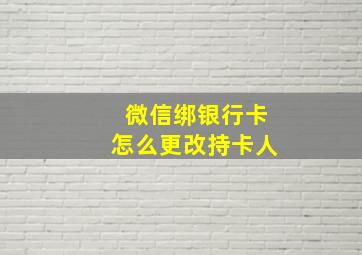 微信绑银行卡怎么更改持卡人