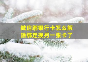 微信绑银行卡怎么解除绑定换另一张卡了