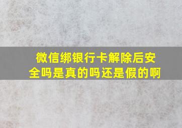 微信绑银行卡解除后安全吗是真的吗还是假的啊