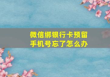 微信绑银行卡预留手机号忘了怎么办