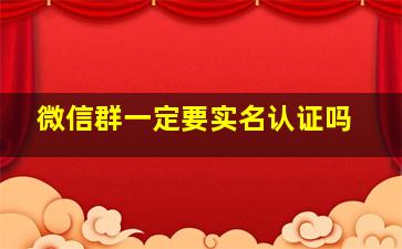 微信群一定要实名认证吗