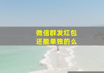 微信群发红包还能单独的么