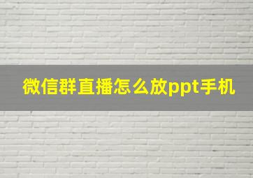 微信群直播怎么放ppt手机