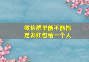 微信群里能不能指定发红包给一个人