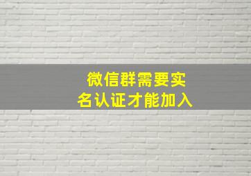 微信群需要实名认证才能加入