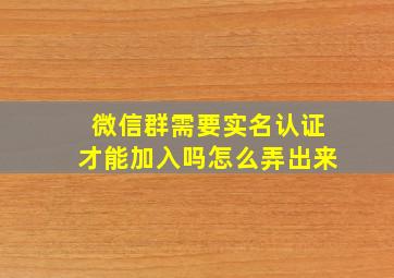 微信群需要实名认证才能加入吗怎么弄出来