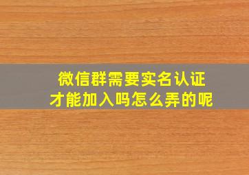 微信群需要实名认证才能加入吗怎么弄的呢