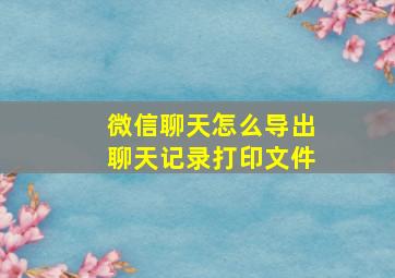 微信聊天怎么导出聊天记录打印文件