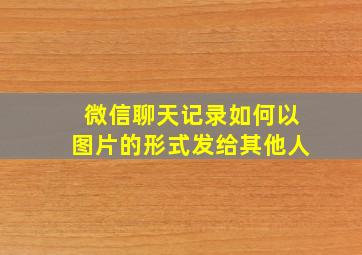 微信聊天记录如何以图片的形式发给其他人