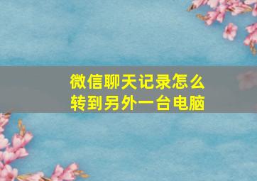 微信聊天记录怎么转到另外一台电脑