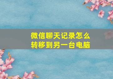 微信聊天记录怎么转移到另一台电脑