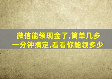 微信能领现金了,简单几步一分钟搞定,看看你能领多少