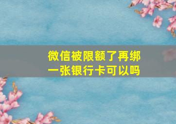 微信被限额了再绑一张银行卡可以吗