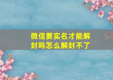 微信要实名才能解封吗怎么解封不了