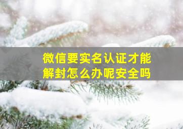 微信要实名认证才能解封怎么办呢安全吗