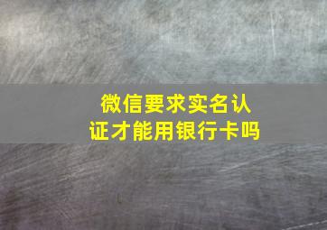 微信要求实名认证才能用银行卡吗