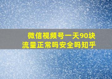 微信视频号一天90块流量正常吗安全吗知乎