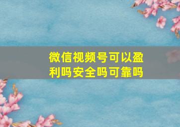 微信视频号可以盈利吗安全吗可靠吗