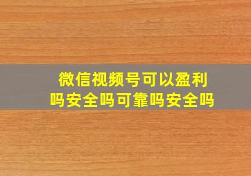 微信视频号可以盈利吗安全吗可靠吗安全吗