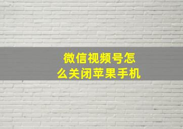 微信视频号怎么关闭苹果手机