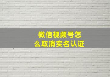 微信视频号怎么取消实名认证