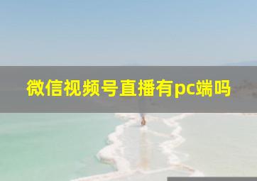 微信视频号直播有pc端吗