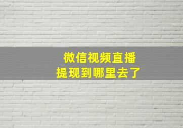 微信视频直播提现到哪里去了