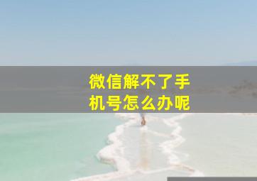 微信解不了手机号怎么办呢