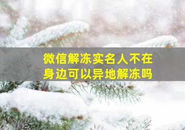 微信解冻实名人不在身边可以异地解冻吗