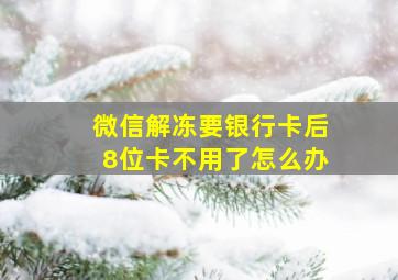 微信解冻要银行卡后8位卡不用了怎么办