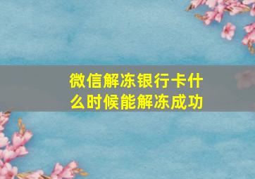 微信解冻银行卡什么时候能解冻成功