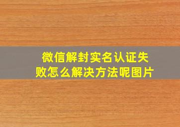 微信解封实名认证失败怎么解决方法呢图片