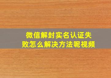 微信解封实名认证失败怎么解决方法呢视频