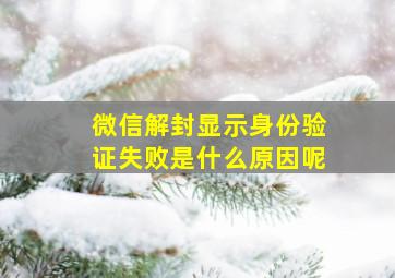 微信解封显示身份验证失败是什么原因呢