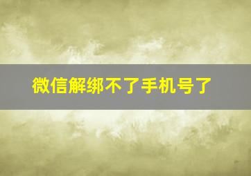 微信解绑不了手机号了