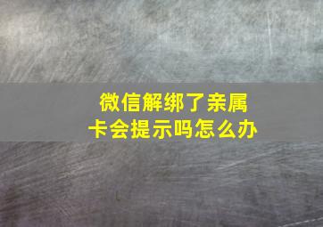 微信解绑了亲属卡会提示吗怎么办