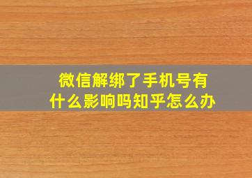 微信解绑了手机号有什么影响吗知乎怎么办