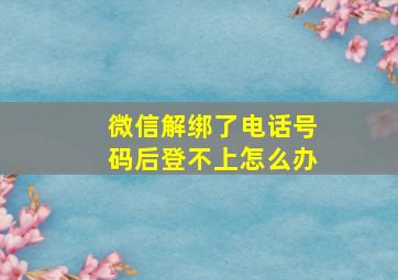 微信解绑了电话号码后登不上怎么办