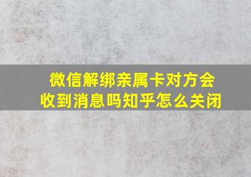 微信解绑亲属卡对方会收到消息吗知乎怎么关闭